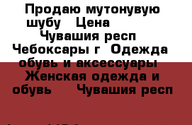 Продаю мутонувую шубу › Цена ­ 5 000 - Чувашия респ., Чебоксары г. Одежда, обувь и аксессуары » Женская одежда и обувь   . Чувашия респ.